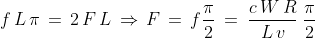 f\,L\,\pi\,=\,2\, F\,L \, \Rightarrow \, F\,=\,f \frac{\pi}{2}\:=\:\frac{c\,W\,R}{L\,v}\:\frac{\pi}{2}